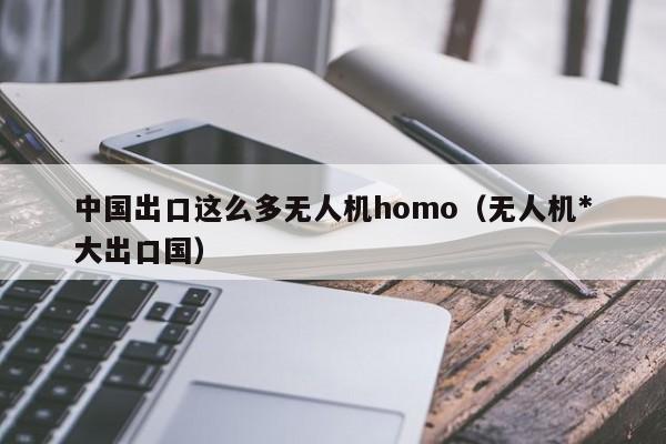 中国出口这么多无人机homo（无人机*
大出口国）