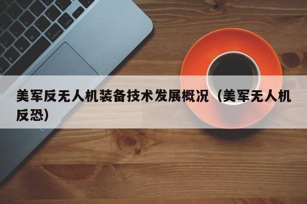 美军反无人机装备技术发展概况（美军无人机反恐）