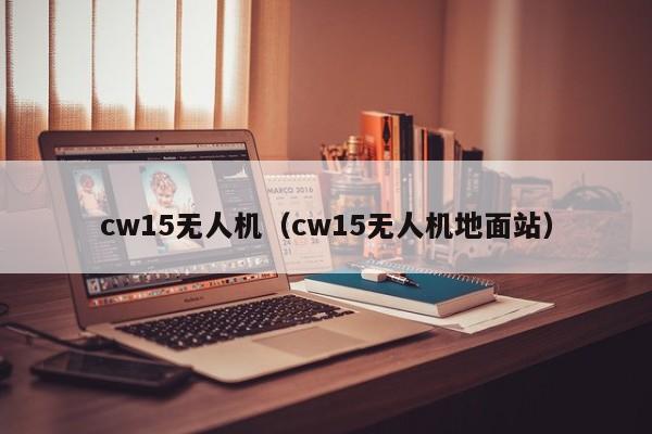 cw15无人机（cw15无人机地面站）