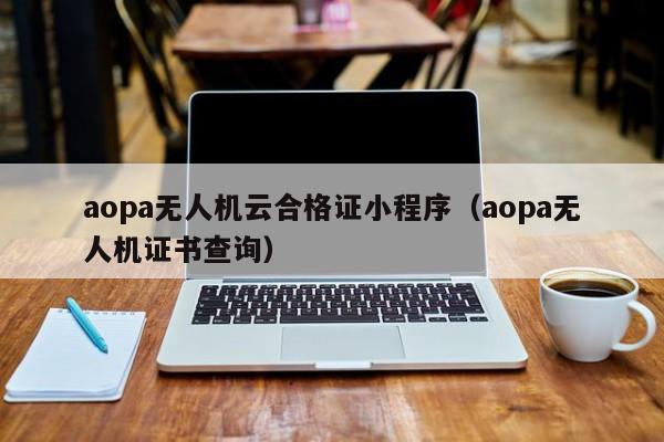 aopa无人机云合格证小程序（aopa无人机证书查询）