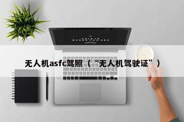 无人机asfc驾照（“无人机驾驶证”）