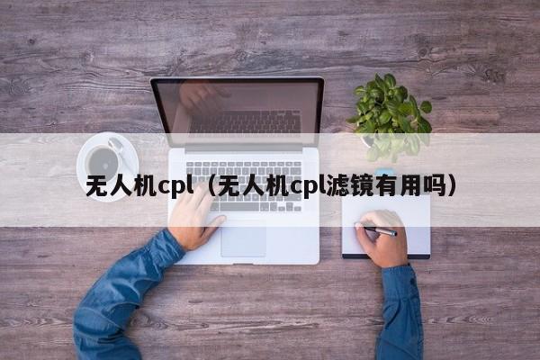 无人机cpl（无人机cpl滤镜有用吗）