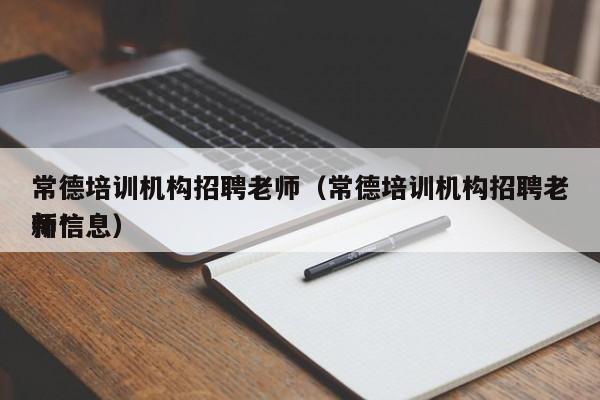 常德培训机构招聘老师（常德培训机构招聘老师*
新信息）