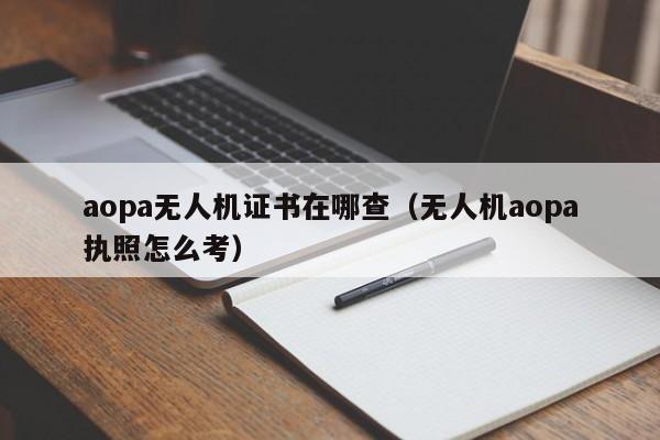 aopa无人机证书在哪查（无人机aopa执照怎么考）