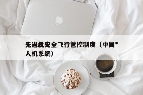 无人机安全飞行管控制度（中国*
先进反无人机系统）