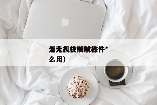 无人机控制软件*
（无人机控制软件*
怎么用）