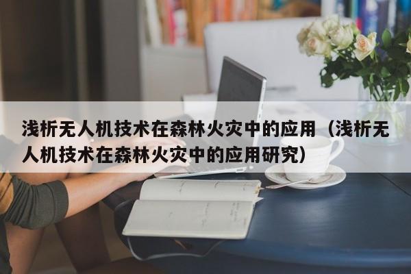 浅析无人机技术在森林火灾中的应用（浅析无人机技术在森林火灾中的应用研究）