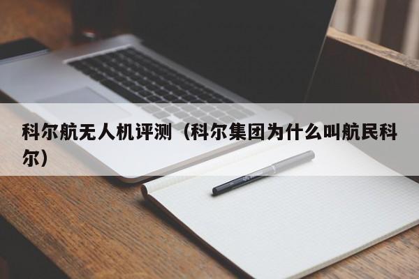 科尔航无人机评测（科尔集团为什么叫航民科尔）