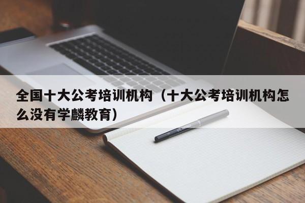 全国十大公考培训机构（十大公考培训机构怎么没有学麟教育）