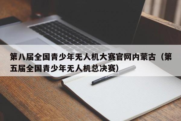 第八届全国青少年无人机大赛官网内蒙古（第五届全国青少年无人机总决赛）