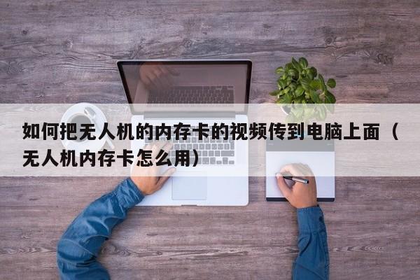 如何把无人机的内存卡的视频传到电脑上面（无人机内存卡怎么用）