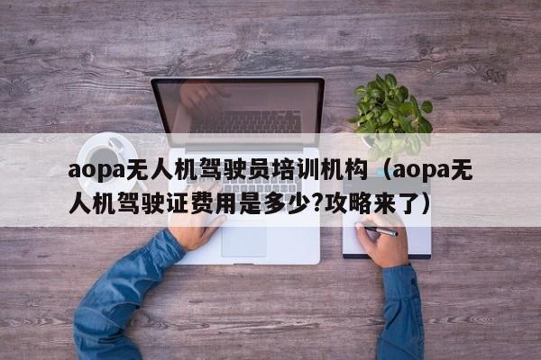 aopa无人机驾驶员培训机构（aopa无人机驾驶证费用是多少?攻略来了）