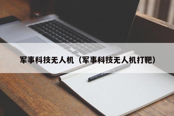 军事科技无人机（军事科技无人机打靶）