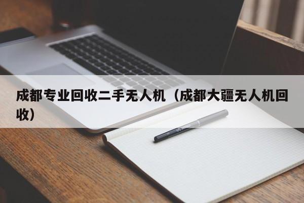 成都专业回收二手无人机（成都大疆无人机回收）