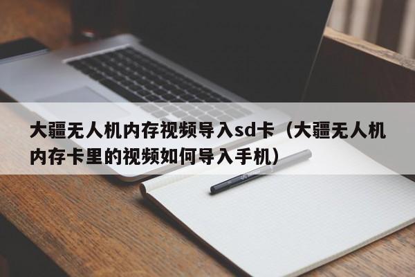 大疆无人机内存视频导入sd卡（大疆无人机内存卡里的视频如何导入手机）