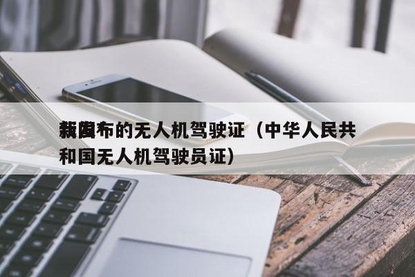 我国*
新发布的无人机驾驶证（中华人民共和国无人机驾驶员证）