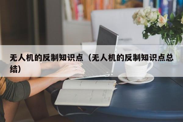 无人机的反制知识点（无人机的反制知识点总结）