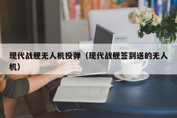 现代战舰无人机投弹（现代战舰签到送的无人机）