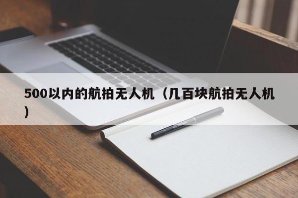 500以内的航拍无人机（几百块航拍无人机）