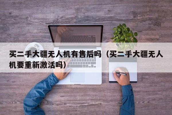 买二手大疆无人机有售后吗（买二手大疆无人机要重新激活吗）