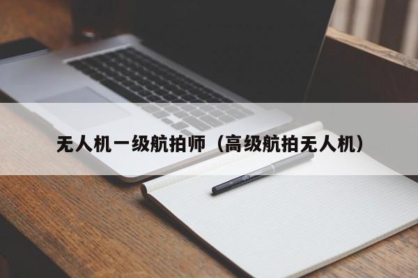 无人机一级航拍师（高级航拍无人机）