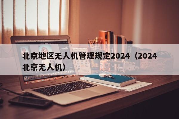 北京地区无人机管理规定2024（2024
北京无人机）