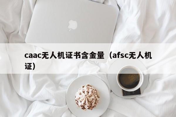 caac无人机证书含金量（afsc无人机证）