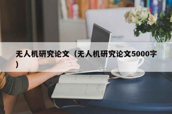 无人机研究论文（无人机研究论文5000字）