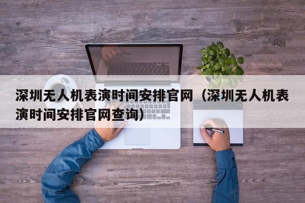 深圳无人机表演时间安排官网（深圳无人机表演时间安排官网查询）