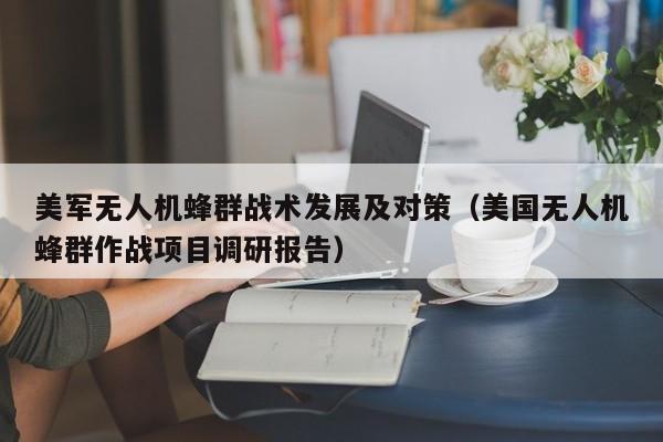 美军无人机蜂群战术发展及对策（美国无人机蜂群作战项目调研报告）