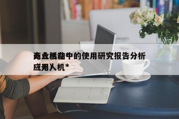 无人机在*
商业活动中的使用研究报告分析（无人机*
应用）