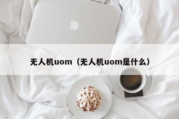 无人机uom（无人机uom是什么）