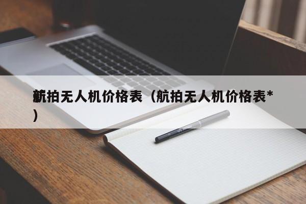 航拍无人机价格表（航拍无人机价格表*
新）