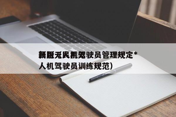 民用无人机驾驶员管理规定*
新版（民用无人机驾驶员训练规范）