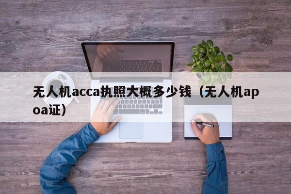 无人机acca执照大概多少钱（无人机apoa证）