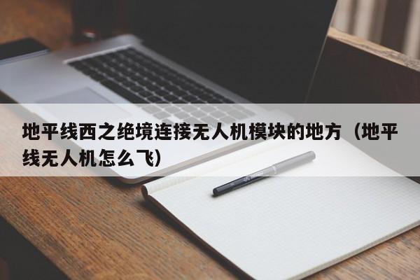 地平线西之绝境连接无人机模块的地方（地平线无人机怎么飞）