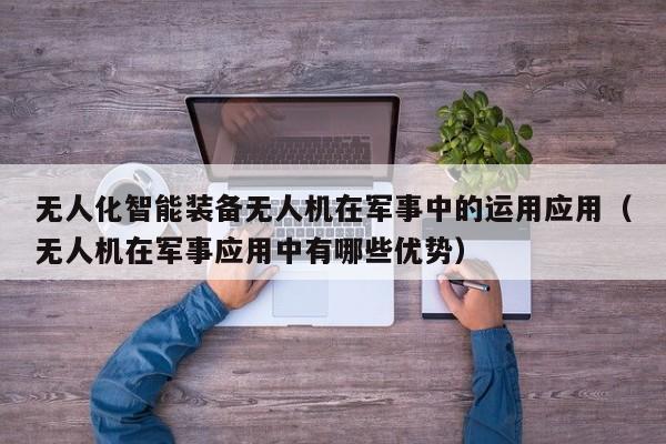 无人化智能装备无人机在军事中的运用应用（无人机在军事应用中有哪些优势）