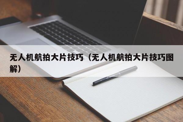 无人机航拍大片技巧（无人机航拍大片技巧图解）