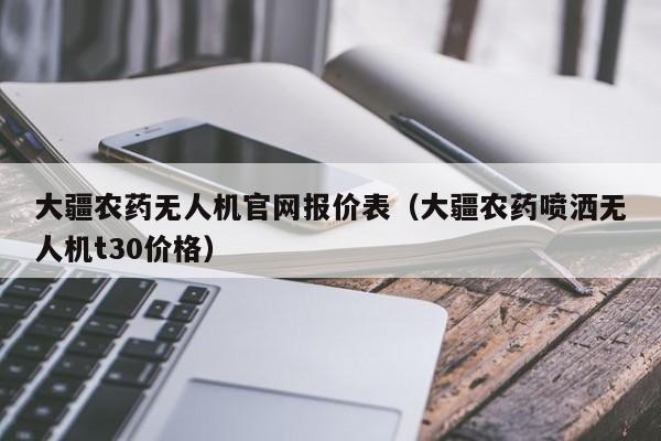 大疆农药无人机官网报价表（大疆农药喷洒无人机t30价格）