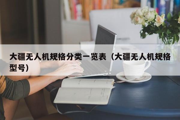 大疆无人机规格分类一览表（大疆无人机规格型号）