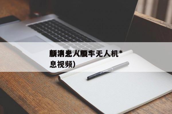 顺丰无人机*
新消息（顺丰无人机*
新消息视频）