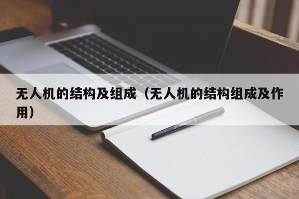 无人机的结构及组成（无人机的结构组成及作用）