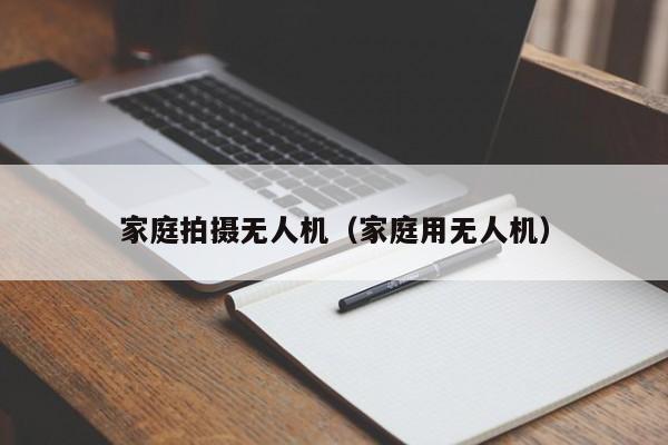 家庭拍摄无人机（家庭用无人机）