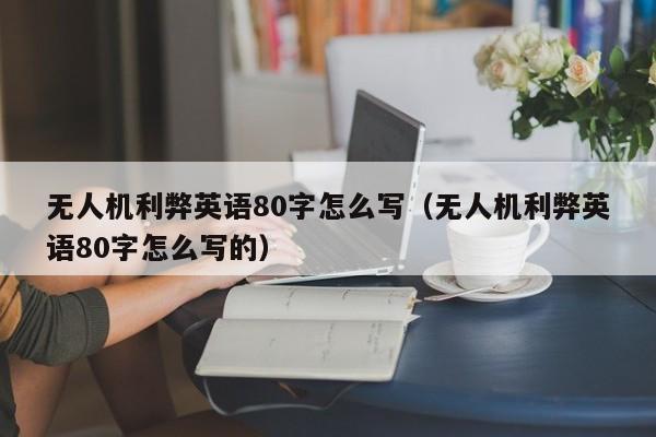 无人机利弊英语80字怎么写（无人机利弊英语80字怎么写的）