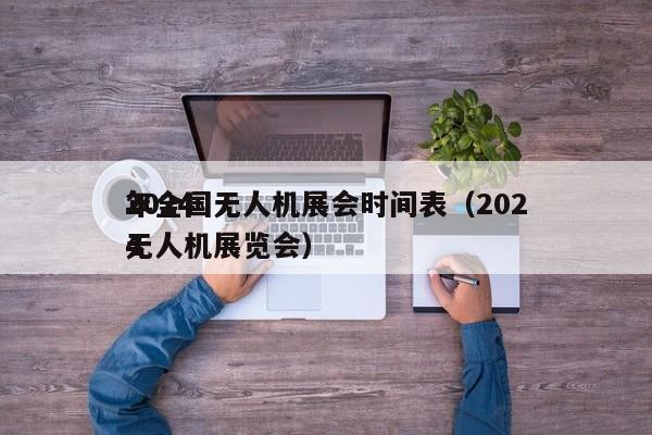 2024
年全国无人机展会时间表（2024
无人机展览会）