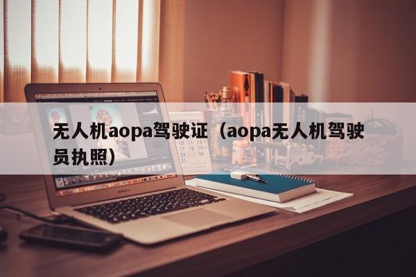 无人机aopa驾驶证（aopa无人机驾驶员执照）