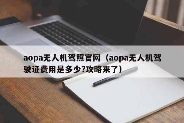 aopa无人机驾照官网（aopa无人机驾驶证费用是多少?攻略来了）