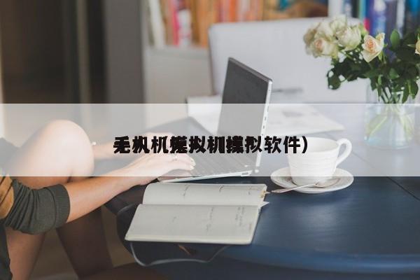 无人机模拟训练*
手机（无人机模拟软件）