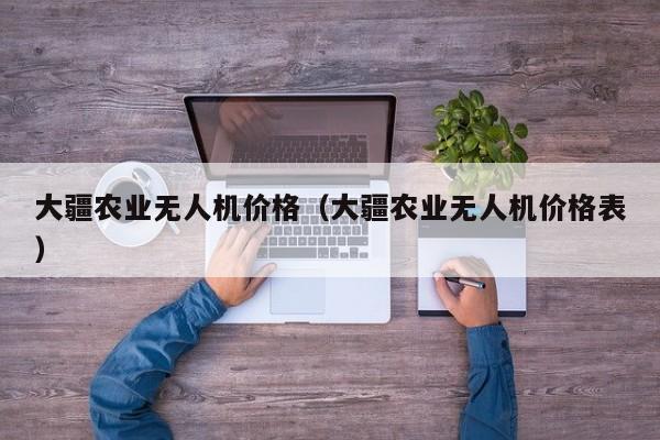 大疆农业无人机价格（大疆农业无人机价格表）