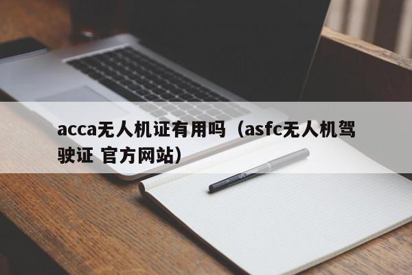 acca无人机证有用吗（asfc无人机驾驶证 官方网站）